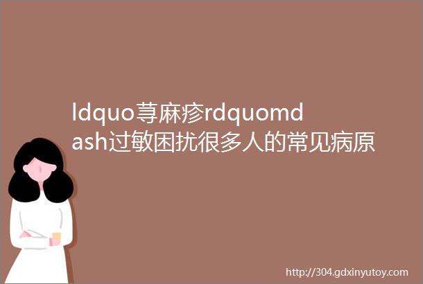 ldquo荨麻疹rdquomdash过敏困扰很多人的常见病原因竟然是免疫力太低