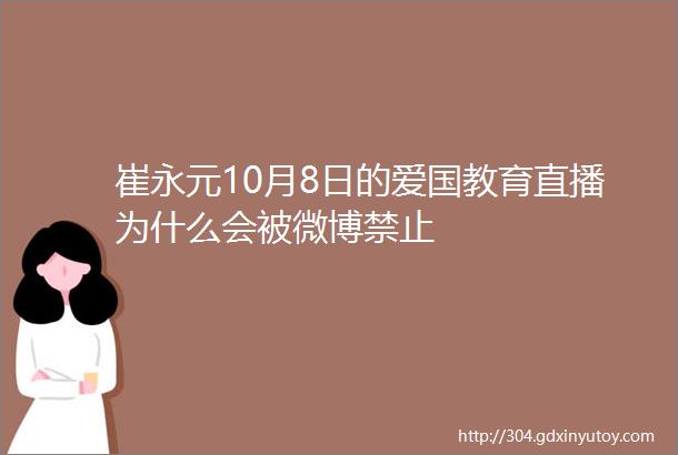 崔永元10月8日的爱国教育直播为什么会被微博禁止
