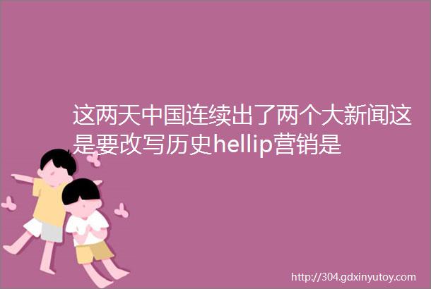 这两天中国连续出了两个大新闻这是要改写历史hellip营销是谈情销售是什么