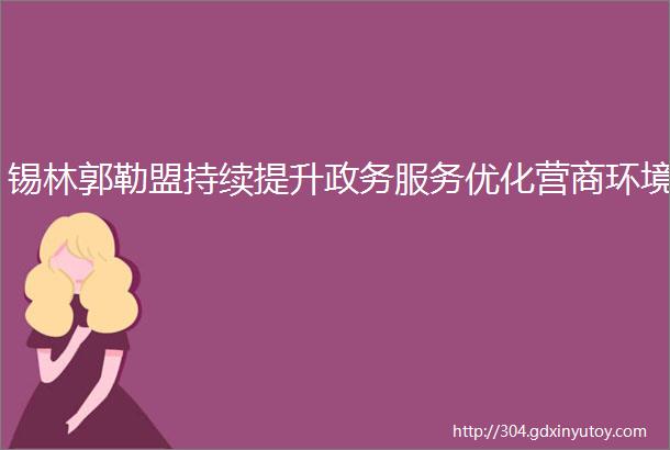 锡林郭勒盟持续提升政务服务优化营商环境