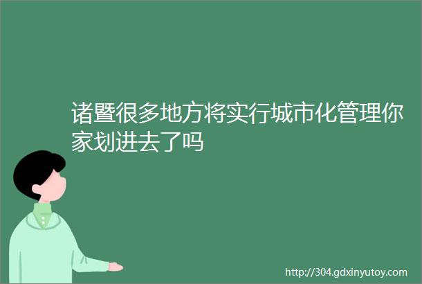 诸暨很多地方将实行城市化管理你家划进去了吗