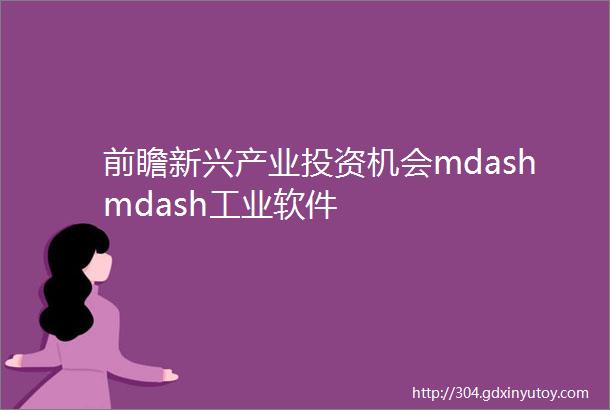 前瞻新兴产业投资机会mdashmdash工业软件
