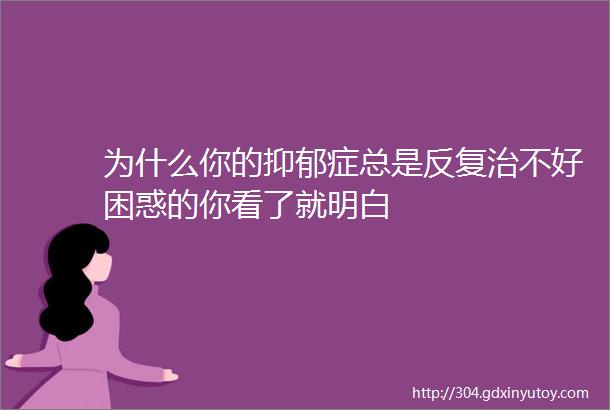 为什么你的抑郁症总是反复治不好困惑的你看了就明白