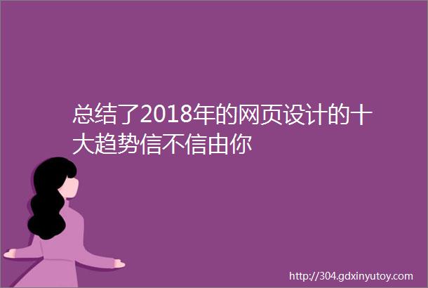 总结了2018年的网页设计的十大趋势信不信由你