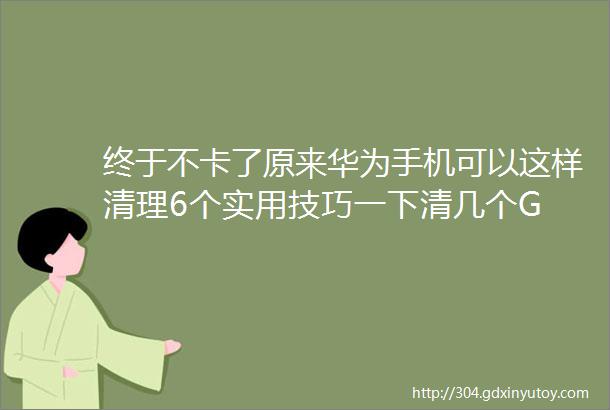 终于不卡了原来华为手机可以这样清理6个实用技巧一下清几个G