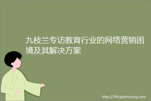 九枝兰专访教育行业的网络营销困境及其解决方案