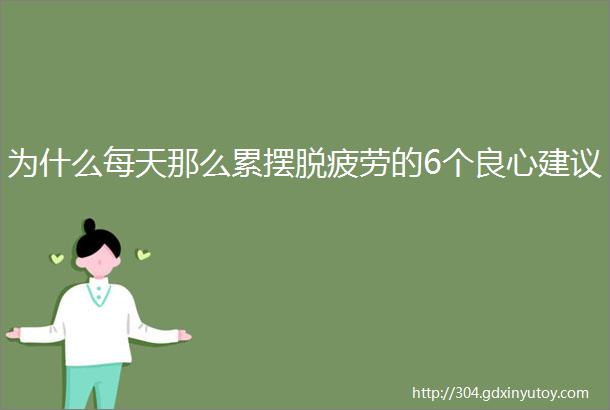 为什么每天那么累摆脱疲劳的6个良心建议