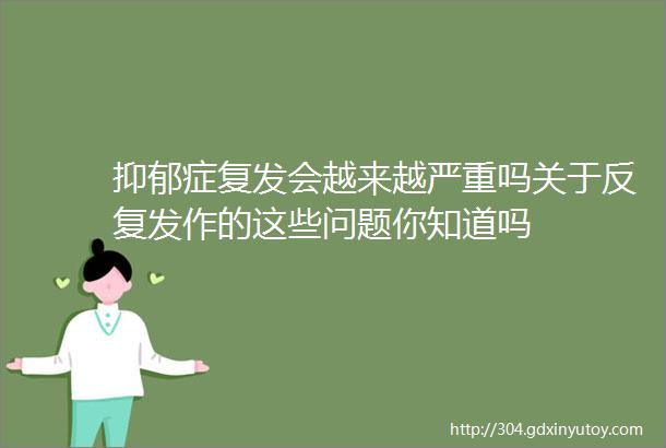 抑郁症复发会越来越严重吗关于反复发作的这些问题你知道吗