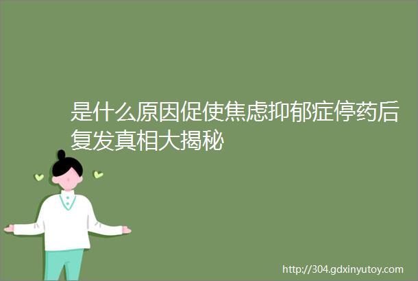 是什么原因促使焦虑抑郁症停药后复发真相大揭秘