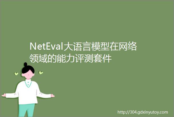 NetEval大语言模型在网络领域的能力评测套件