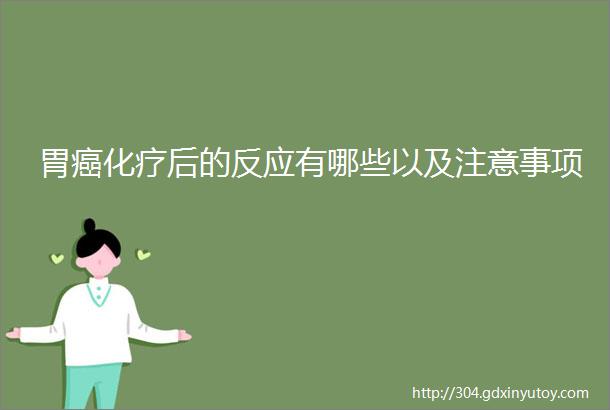 胃癌化疗后的反应有哪些以及注意事项