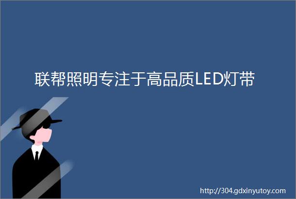 联帮照明专注于高品质LED灯带