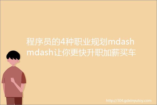 程序员的4种职业规划mdashmdash让你更快升职加薪买车买房