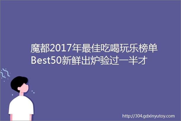 魔都2017年最佳吃喝玩乐榜单Best50新鲜出炉验过一半才算为2018开光