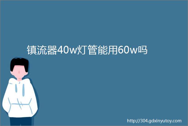 镇流器40w灯管能用60w吗