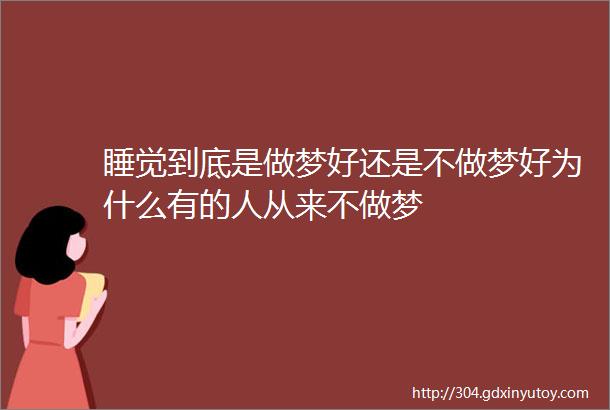 睡觉到底是做梦好还是不做梦好为什么有的人从来不做梦