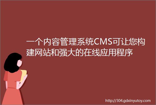 一个内容管理系统CMS可让您构建网站和强大的在线应用程序