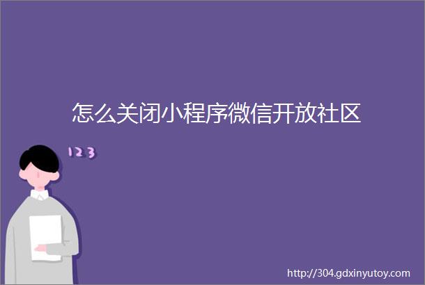 怎么关闭小程序微信开放社区