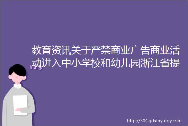 教育资讯关于严禁商业广告商业活动进入中小学校和幼儿园浙江省提出三大意见