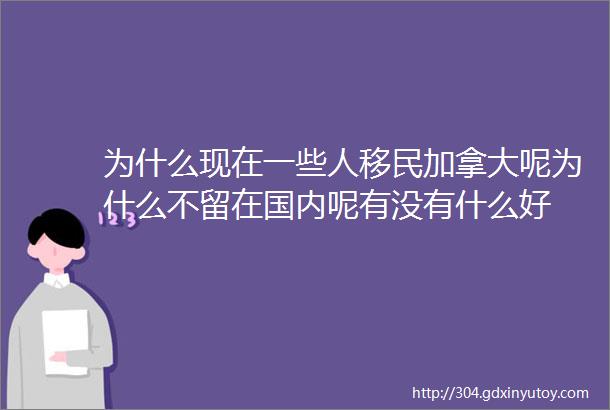 为什么现在一些人移民加拿大呢为什么不留在国内呢有没有什么好