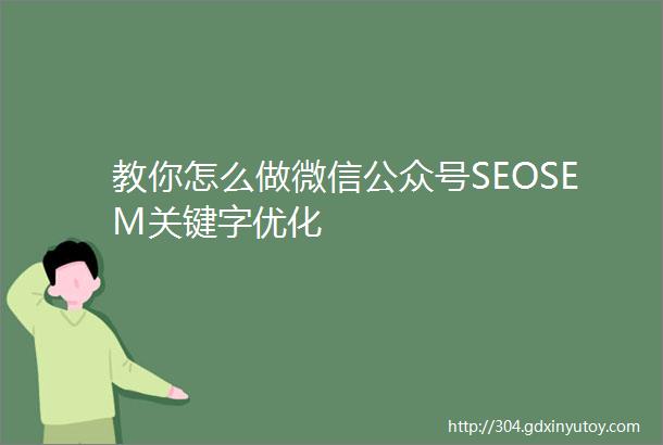 教你怎么做微信公众号SEOSEM关键字优化