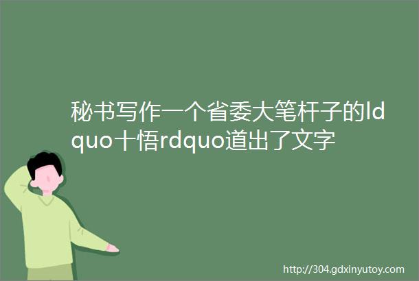 秘书写作一个省委大笔杆子的ldquo十悟rdquo道出了文字写作的ldquo真经rdquo