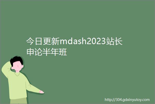 今日更新mdash2023站长申论半年班