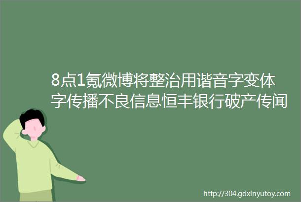 8点1氪微博将整治用谐音字变体字传播不良信息恒丰银行破产传闻严重不实国常会严禁在就业上歧视新冠康复者