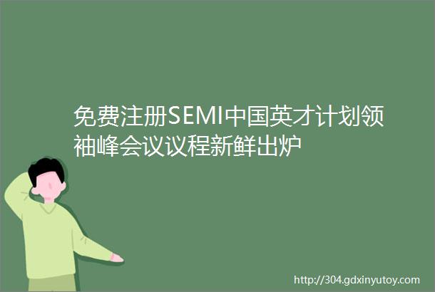 免费注册SEMI中国英才计划领袖峰会议议程新鲜出炉